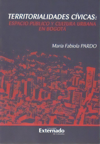 Territorialidades Cívicas: Espacio Público Y Cultura Urba, De María Fabiola Pardo. Serie 9587103809, Vol. 1. Editorial U. Externado De Colombia, Tapa Blanda, Edición 2008 En Español, 2008