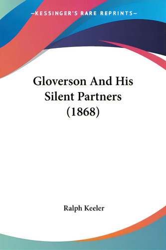 Gloverson And His Silent Partners (1868), De Keeler, Ralph., Vol. 1. Editorial Kessinger Pub Llc, Tapa Blanda En Inglés, 1868