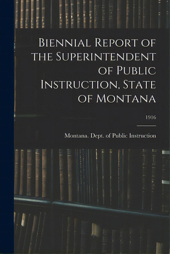 Biennial Report Of The Superintendent Of Public Instruction, State Of Montana; 1916, De Montana Dept Of Public Instruction. Editorial Legare Street Pr, Tapa Blanda En Inglés