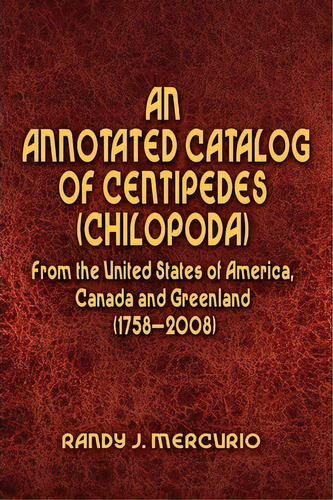 An Annotated Catalog Of Centipedes (chilopoda) From The United States Of America, Canada And Gree..., De Randy J Mercurio. Editorial Xlibris, Tapa Blanda En Inglés