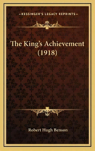 The King's Achievement (1918), De Msgr Robert Hugh Benson. Editorial Kessinger Publishing, Tapa Dura En Inglés