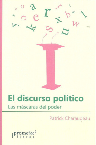 El Discurso Político: LA MÁSCARAS DEL PODER, de Charaudeau, Patrick. Serie N/a, vol. Volumen Unico. Editorial Prometeo Libros, tapa blanda, edición 1 en español