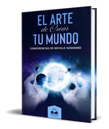 El Arte De Crear Tu Mundo, De Neville Goddard. Editorial Wisdom Collection, Tapa Blanda En Español, 2019