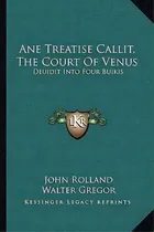 Comprar Ane Treatise Callit, The Court Of Venus : Deuidit Into Four Buikis: Deuidit Into Four Buikis, De John Rolland., Vol. 1. Editorial Kessinger Legacy Reprints, Tapa Dura En Inglés