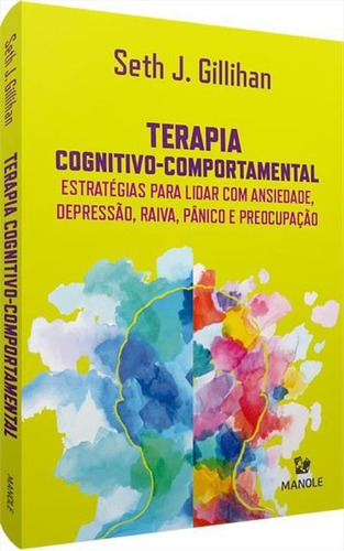 Terapia Cognitivo-comportamental: Estratégias Para Lidar Com Ansiedade, Depressão, Raiva, Pânico E Preocupação, De Gillihan, Seth J.. Editora Manole, Capa Mole Em Português