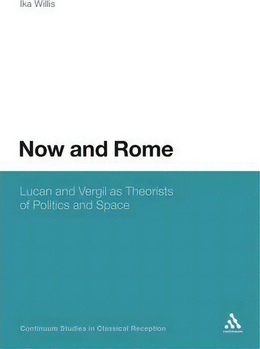 Now And Rome: Lucan And Vergil As Theorists Of Politics And Space, De Ika Willis. Continuum Studies In Classical Reception, Vol. 1. Editorial Continuum Publishing Corporation, Tapa Blanda En Inglés