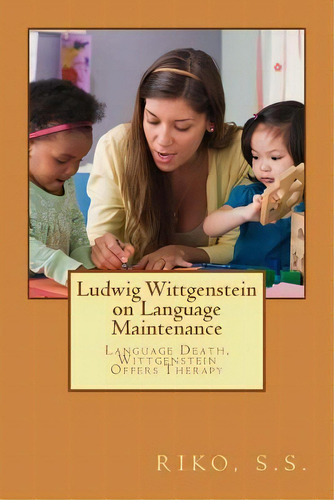 Ludwig Wittgenstein On Language Maintenance : Language Death, Wittgenstein Offers Therapy, De Riko S S. Editorial Createspace Independent Publishing Platform, Tapa Blanda En Inglés
