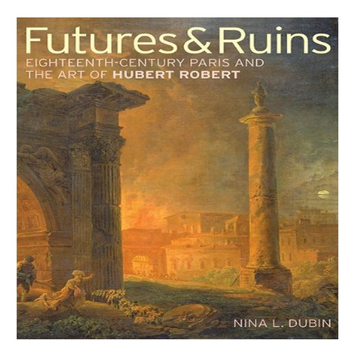 Futures & Ruins  Eighteenthcentury Paris And The Art . Eb8