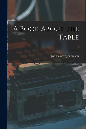 A Book About The Table; 1, De Jeaffreson, John Cordy 1831-1901. Editorial Legare Street Pr, Tapa Blanda En Inglés