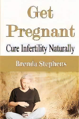 Get Pregnant : Cure Infertility Naturally, De Brenda Stephens. Editorial Econo Publishing Company, Tapa Blanda En Inglés