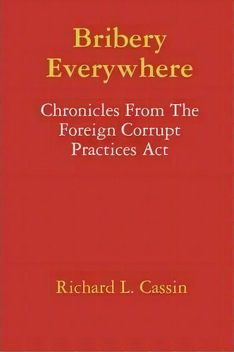Bribery Everywhere: Chronicles From The Foreign Corrupt Practices Act, De Richard L. Cassin. Editorial Lulu Com, Tapa Blanda En Inglés