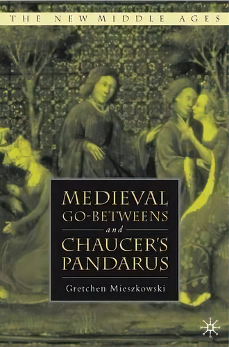 Medieval Go-betweens And Chaucer's Pandarus, De Gretchen Mieszkowski. Editorial Palgrave Usa, Tapa Dura En Inglés