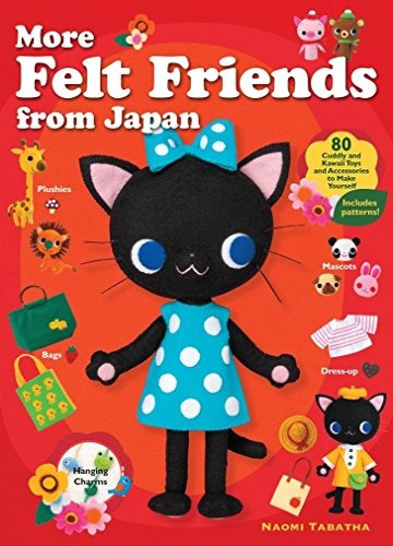 More Felt Friends From Japan 80 Cuddly And Kawaii Toys And A