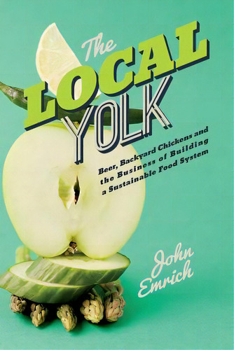 The Local Yolk: Beer, Backyard Chickens, And The Business Of Building A Sustainable Food System, De Emrich, John. Editorial Createspace, Tapa Blanda En Inglés