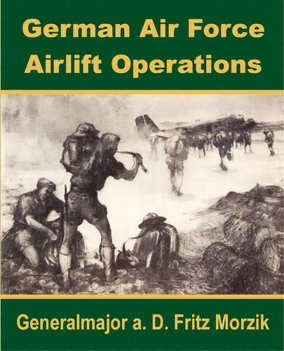 German Air Force Airlift Operations, De Generalmajor A D Fritz Morzik. Editorial University Press Pacific, Tapa Blanda En Inglés