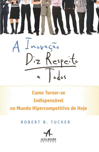 A inovação diz respeito a todos, de Tucker, Robert B.. Starling Alta Editora E Consultoria  Eireli, capa mole em português, 2016