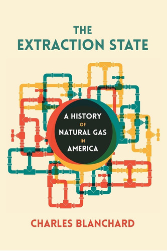 Libro: The Extraction State: A History Of Natural Gas In Ame