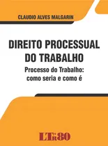 Comprar Direito Processual Do Trabalho - Processo Do Trabalho: Como: Processo Do Trabalho: Como Seria E Como É, De Claudio Alves Malgarin., Vol. 1. Editorial Ltr, Capa Mole Em Português