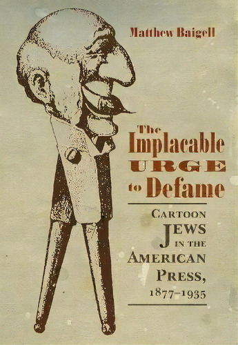 The Implacable Urge To Defame : Cartoon Jews In The America, De Matthew Baigell. Editorial Syracuse University Press En Inglés