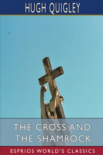 The Cross And The Shamrock (esprios Classics): Or, How To Defend The Faith, De Quigley, Hugh. Esprios World's Classics, Vol. 1. Editorial Blurb Inc, Tapa Blanda En Inglés