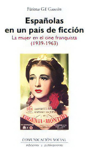 Espaãâ±olas En Un Paãâs De Ficciãâ³n: La Mujer En El Cine Franquista (1939-1963), De Gil Gascón, Fátima. Editorial Comunicación Social Ediciones Y Publicaciones, Tapa Blanda En Español