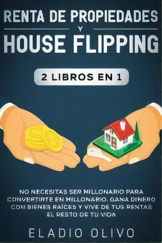 Renta De Propiedades Y House Flipping 2 Libros En 1 : No Necesitas Ser Millonario Para Convertirt..., De Eladio Olivo. Editorial Native Publisher, Tapa Blanda En Español