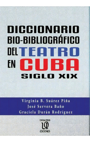 Diccionario Bio-bibliogr Fico Del Teatro En Cuba (siglo Xix), De José Servera Baño. Editorial Unos&otrosediciones, Tapa Blanda En Español