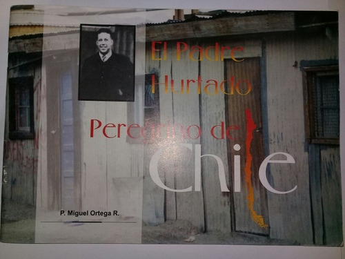 El Padre Hurtado Peregrino De Chile - Miguel Ortega R.
