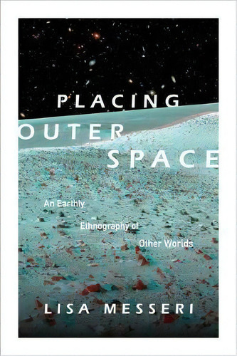 Placing Outer Space : An Earthly Ethnography Of Other Worlds, De Lisa Messeri. Editorial Duke University Press, Tapa Blanda En Inglés