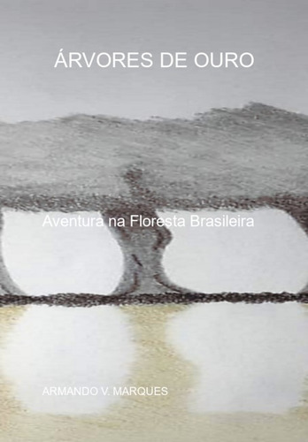 ÁRVORES DE OURO: Aventura  Floresta Brasileira, de ARMANDO V. MARQUES. Série Não aplicável Editora Clube de Autores, capa mole, edição 1 em português, 2021