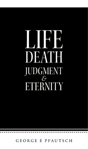 Life Death Judgment & Eternity, De Pfautsch, George E.. Editorial Authorhouse, Tapa Blanda En Inglés