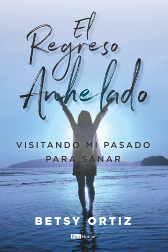 Libro: El Regreso Anhelado: Visitando Mi Pasado Para Sanar (