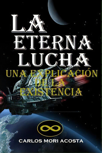 La Eterna Lucha: Una Explicaciãâ³n De La Existencia, De Mori Acosta, Carlos. Editorial Createspace, Tapa Blanda En Español