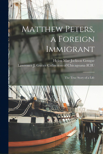 Matthew Peters, A Foreign Immigrant: The True Story Of A Life, De Gougar, Helen Mar Jackson 1843-1907. Editorial Legare Street Pr, Tapa Blanda En Inglés