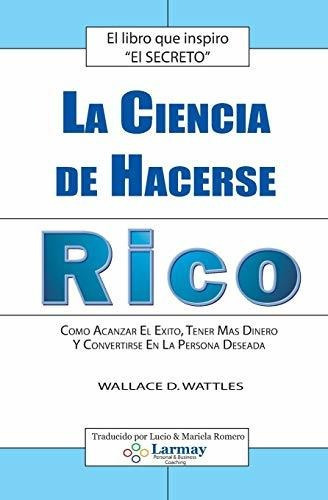 La Ciencia De Hacerse Rico : Como Alcanzar El Exito, Tener Mas Dinero Y Convertirse En La Persona..., De Wallace Wattles. Editorial Booksurge Publishing, Tapa Blanda En Español