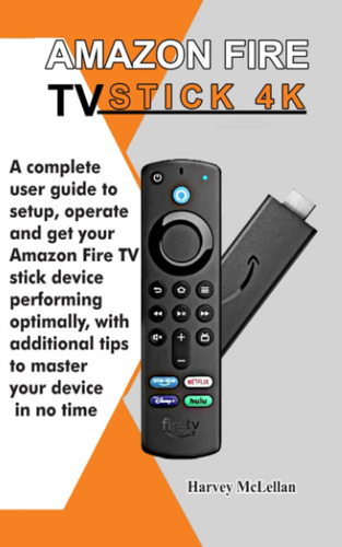 Amazon Fire Tv Stick 4k: A Complete User Guide To Setup, Ope