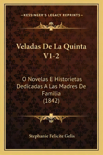 Veladas De La Quinta V1-2 : O Novelas E Historietas Dedicadas A Las Madres De Familia (1842), De Stephanie Felicite Gelis., Vol. 1. Editorial Kessinger's Legacy Reprints, Tapa Blanda En Español