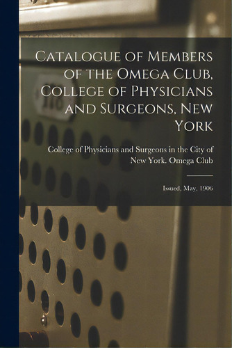 Catalogue Of Members Of The Omega Club, College Of Physicians And Surgeons, New York: Issued, May..., De College Of Physicians And Surgeons In. Editorial Legare Street Pr, Tapa Blanda En Inglés
