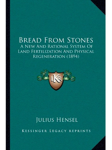Bread From Stones: A New And Rational System Of Land Fertilization And Physical Regeneration (1894), De Julius Hensel. Editorial Kessinger Publishing, Tapa Blanda En Español, 2010