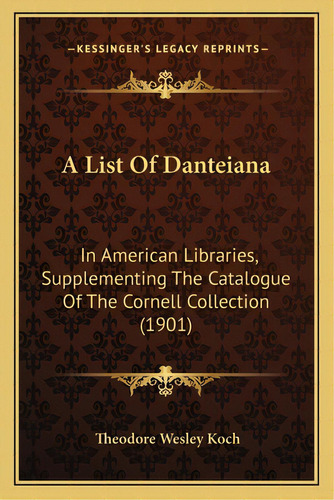 A List Of Danteiana: In American Libraries, Supplementing The Catalogue Of The Cornell Collection..., De Koch, Theodore Wesley. Editorial Kessinger Pub Llc, Tapa Blanda En Inglés