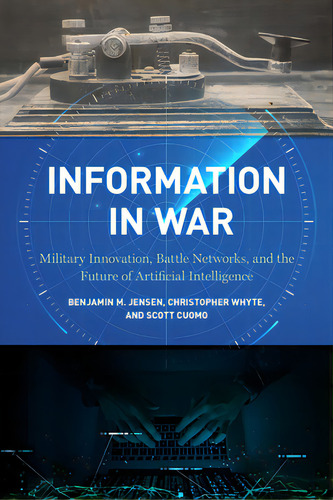 Information In War: Military Innovation, Battle Networks, And The Future Of Artificial Intelligence, De Jensen, Benjamin M.. Editorial Georgetown Univ Pr, Tapa Dura En Inglés