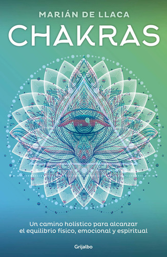 Chakras: Un camino holístico para alcanzar el equilibrio físico, emocional y espiritual, de De Llaca Y Maldonado, Maria Angelica. Autoayuda y Superación Editorial Grijalbo, tapa blanda en español, 2018