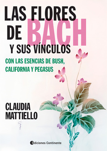 Las Flores De Bach Y Sus Vinculos Con La Esencias De Bush , California Y Pegasus, De Mattiello Claudia., Vol. 1. Editorial Continente, Tapa Blanda En Español, 2024