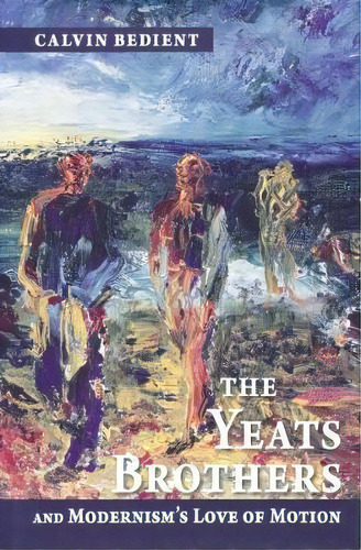 The Yeats Brothers And Modernism's Love Of Motion, De Calvin Bedient. Editorial University Notre Dame Press, Tapa Dura En Inglés