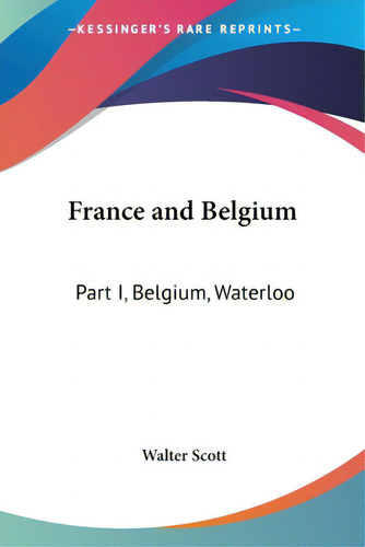 France And Belgium: Part I, Belgium, Waterloo, De Scott, Walter., Vol. 1. Editorial Kessinger Pub Llc, Tapa Blanda En Inglés