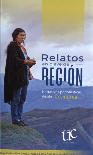 Relatos En Clave De Región. Narrativas Periodísticas Desde Co.marca, De Juan Carlos Pino Correa. Editorial Universidad Del Cauca, Tapa Blanda, Edición 1 En Español, 2022