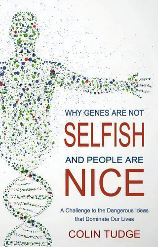 Why Genes Are Not Selfish And People Are Nice : A Challenge To The Dangerous Ideas That Dominate ..., De Colin Tudge. Editorial Floris Books, Tapa Blanda En Inglés