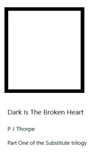 Dark Is The Broken Heart, De Thorpe, P. J.. Substitute Trilogy, Vol. 1. Editorial Lulu Pr, Tapa Blanda En Inglés
