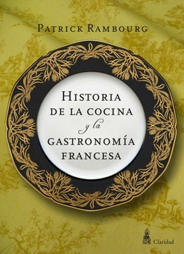 Historia De La Cocina Y La Gastronomia Francesa, De Patrick Rambourg. Editorial Claridad, Edición 1 En Español