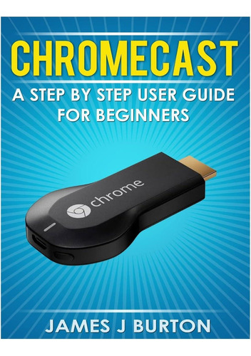 Libro:  Chromecast: A Step By Step User Guide For Beginners